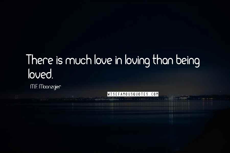 M.F. Moonzajer Quotes: There is much love in loving than being loved.