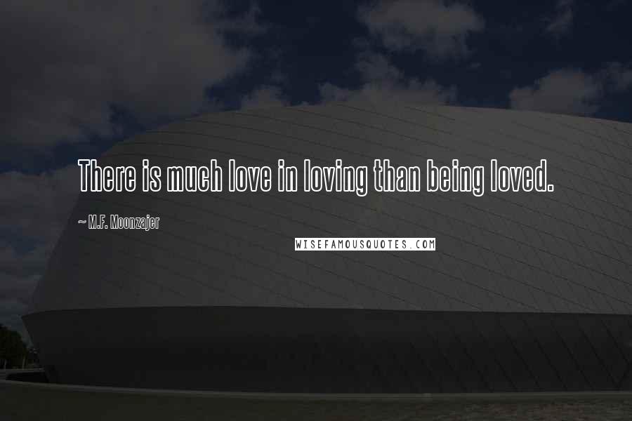 M.F. Moonzajer Quotes: There is much love in loving than being loved.