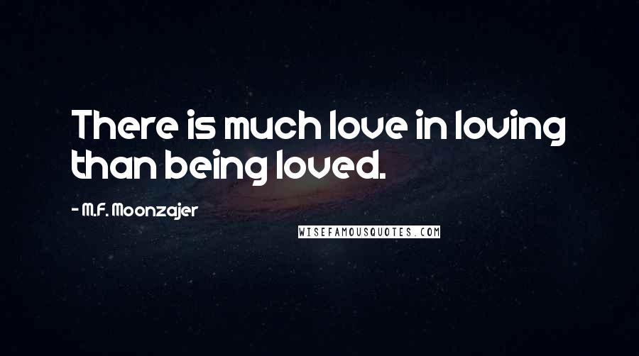 M.F. Moonzajer Quotes: There is much love in loving than being loved.