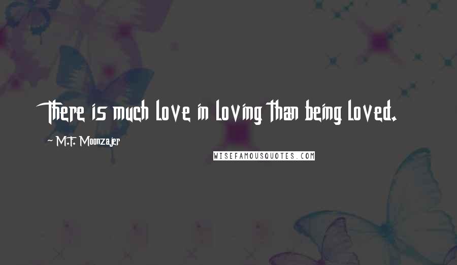 M.F. Moonzajer Quotes: There is much love in loving than being loved.