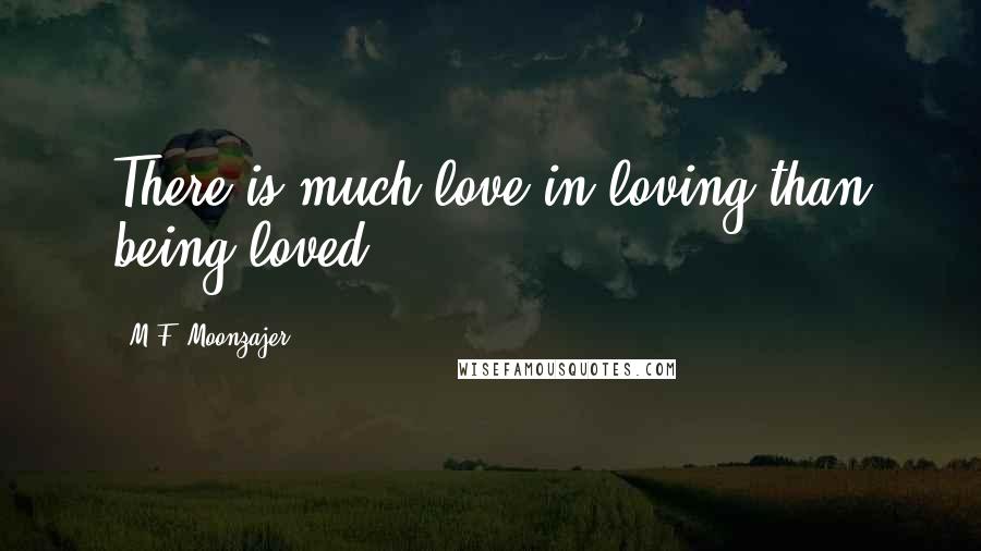 M.F. Moonzajer Quotes: There is much love in loving than being loved.