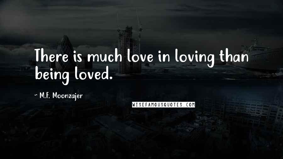 M.F. Moonzajer Quotes: There is much love in loving than being loved.