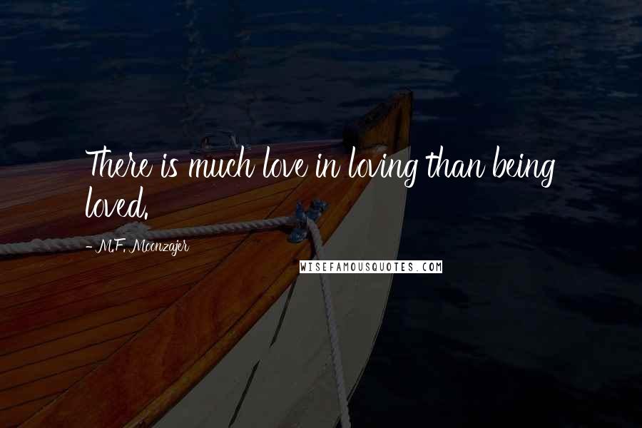 M.F. Moonzajer Quotes: There is much love in loving than being loved.
