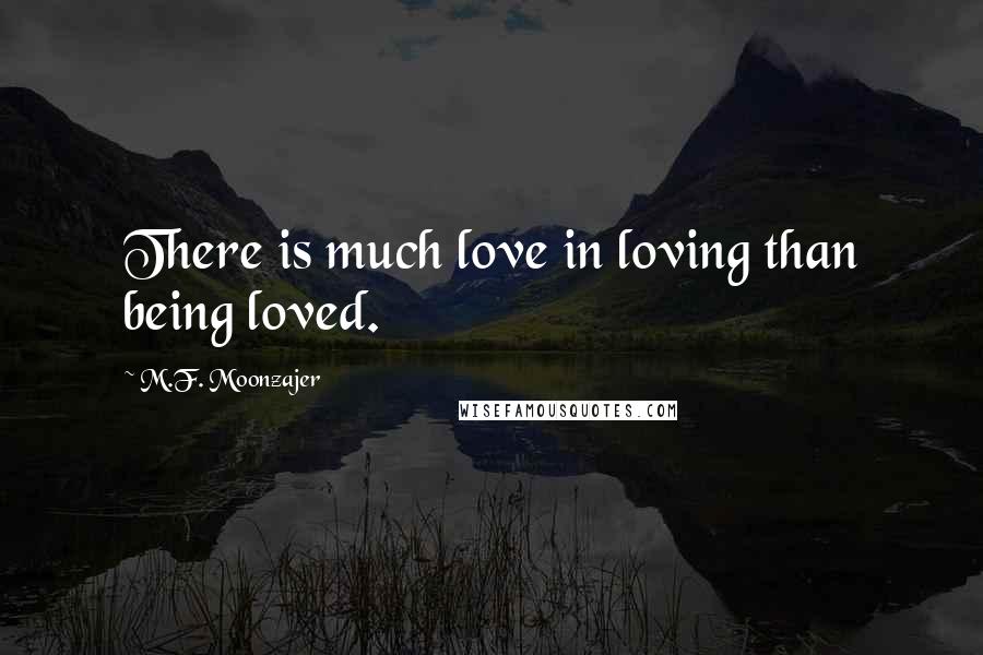M.F. Moonzajer Quotes: There is much love in loving than being loved.