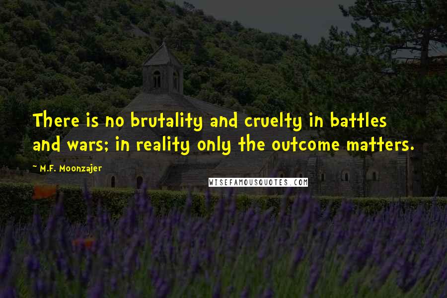 M.F. Moonzajer Quotes: There is no brutality and cruelty in battles and wars; in reality only the outcome matters.