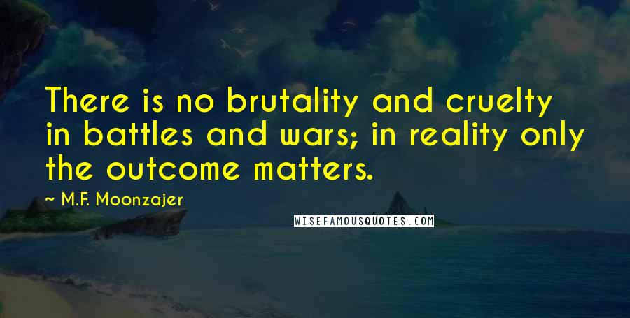 M.F. Moonzajer Quotes: There is no brutality and cruelty in battles and wars; in reality only the outcome matters.