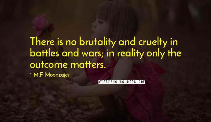 M.F. Moonzajer Quotes: There is no brutality and cruelty in battles and wars; in reality only the outcome matters.