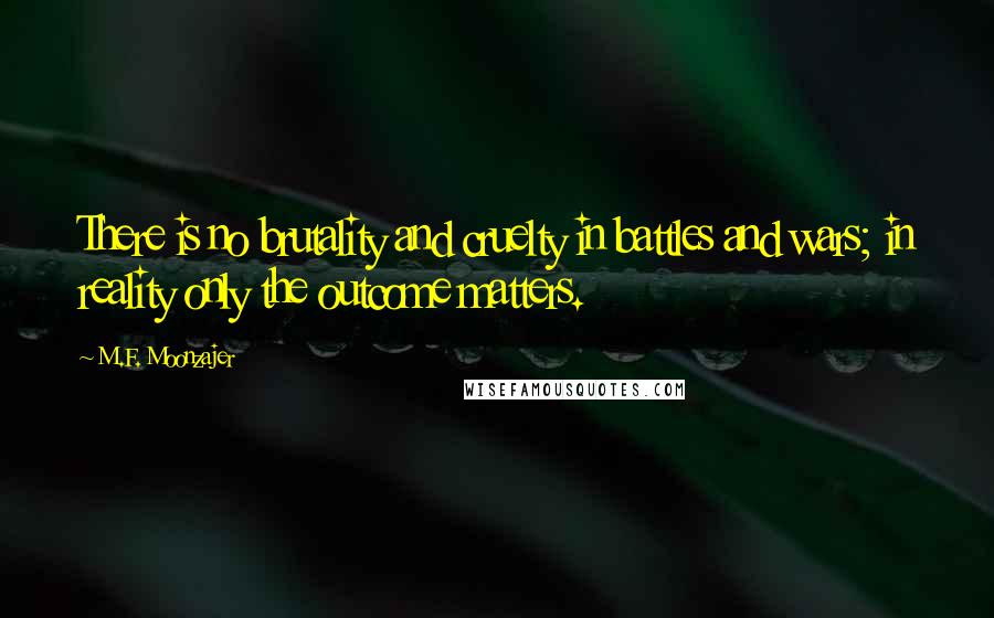 M.F. Moonzajer Quotes: There is no brutality and cruelty in battles and wars; in reality only the outcome matters.