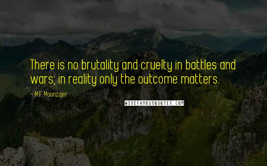 M.F. Moonzajer Quotes: There is no brutality and cruelty in battles and wars; in reality only the outcome matters.