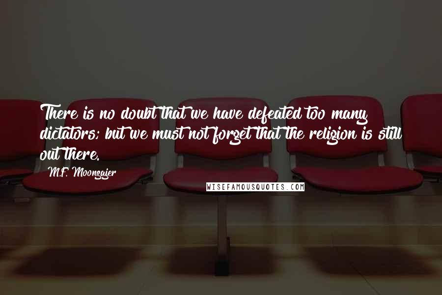 M.F. Moonzajer Quotes: There is no doubt that we have defeated too many dictators; but we must not forget that the religion is still out there.