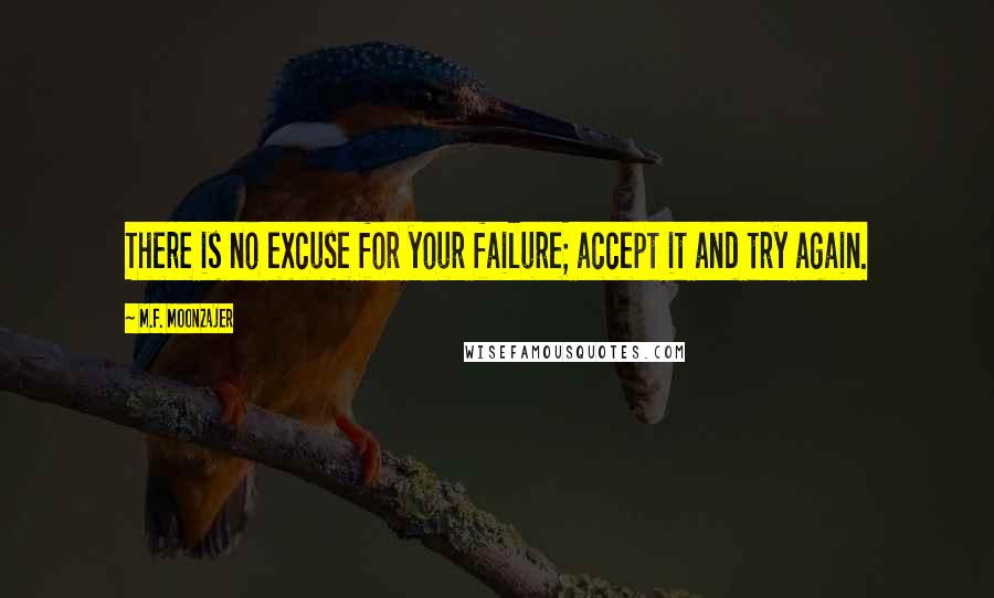 M.F. Moonzajer Quotes: There is no excuse for your failure; accept it and try again.