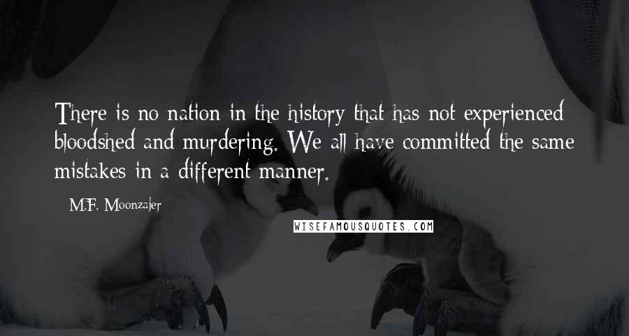 M.F. Moonzajer Quotes: There is no nation in the history that has not experienced bloodshed and murdering. We all have committed the same mistakes in a different manner.