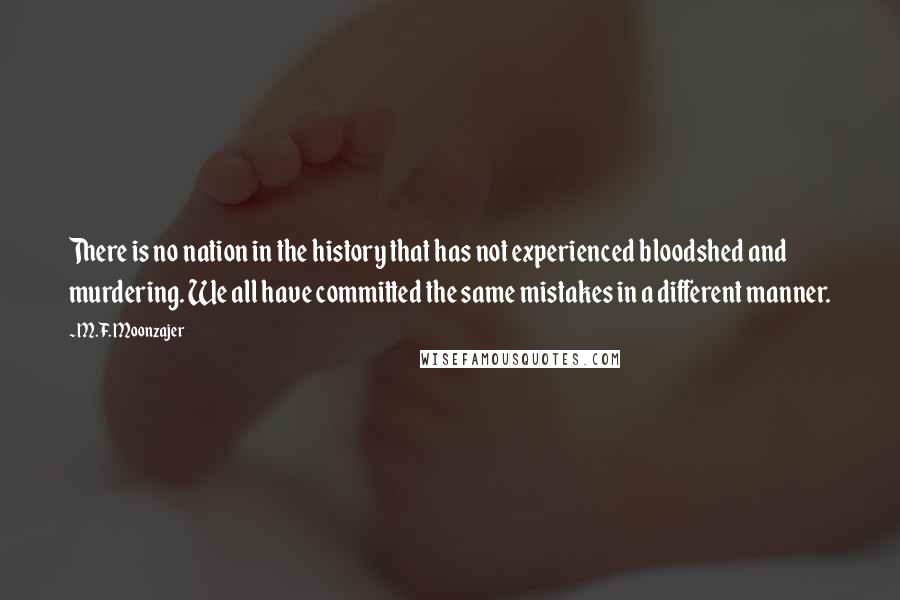 M.F. Moonzajer Quotes: There is no nation in the history that has not experienced bloodshed and murdering. We all have committed the same mistakes in a different manner.