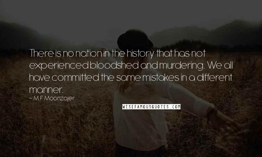 M.F. Moonzajer Quotes: There is no nation in the history that has not experienced bloodshed and murdering. We all have committed the same mistakes in a different manner.