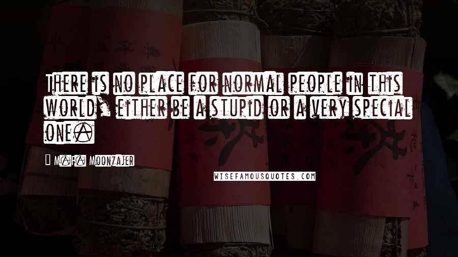 M.F. Moonzajer Quotes: There is no place for normal people in this world, either be a stupid or a very special one.