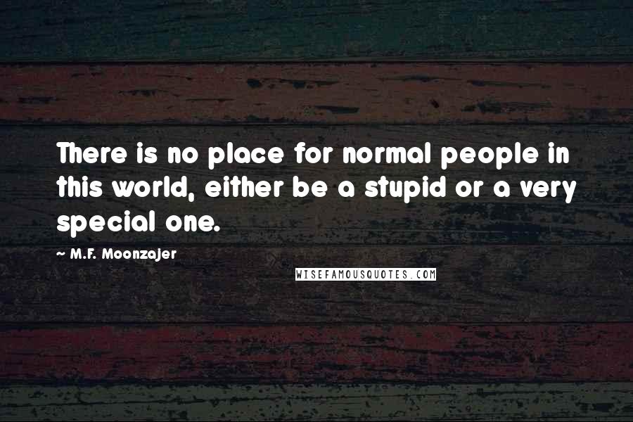 M.F. Moonzajer Quotes: There is no place for normal people in this world, either be a stupid or a very special one.