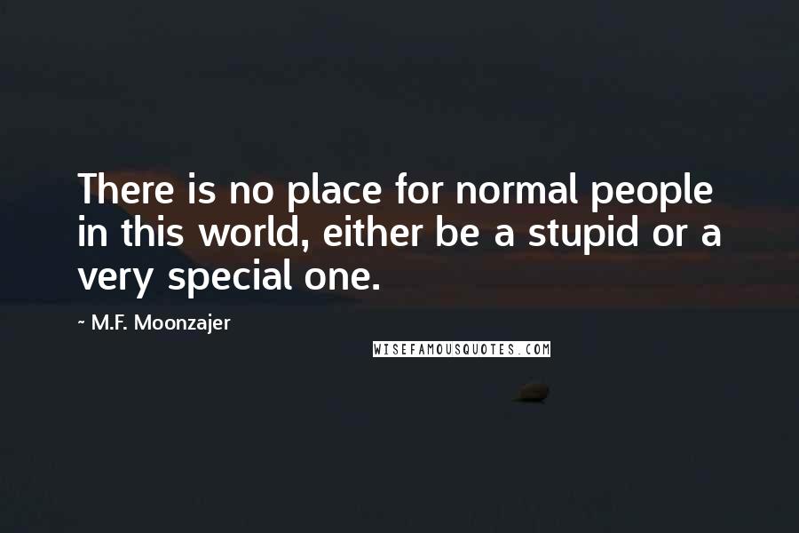 M.F. Moonzajer Quotes: There is no place for normal people in this world, either be a stupid or a very special one.