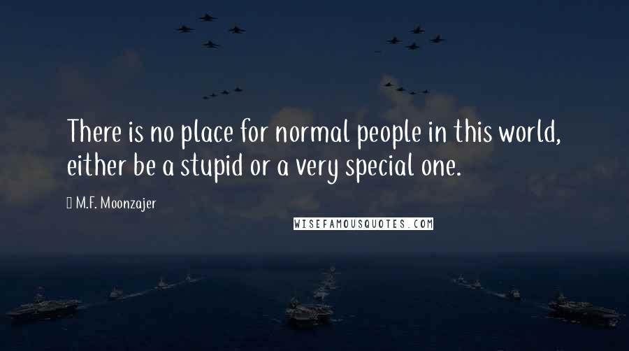 M.F. Moonzajer Quotes: There is no place for normal people in this world, either be a stupid or a very special one.