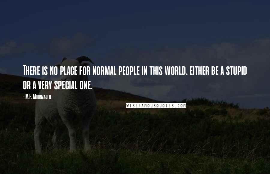 M.F. Moonzajer Quotes: There is no place for normal people in this world, either be a stupid or a very special one.