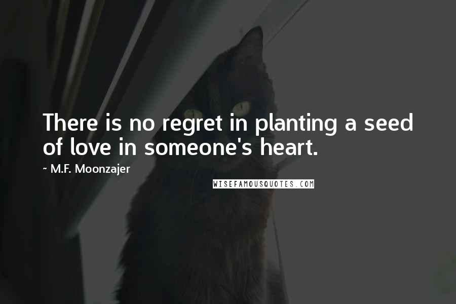 M.F. Moonzajer Quotes: There is no regret in planting a seed of love in someone's heart.