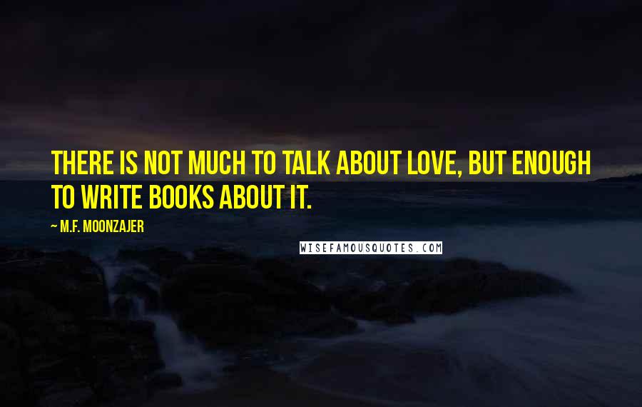 M.F. Moonzajer Quotes: There is not much to talk about love, but enough to write books about it.