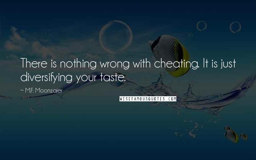 M.F. Moonzajer Quotes: There is nothing wrong with cheating. It is just diversifying your taste.