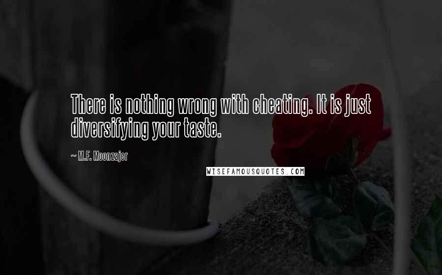 M.F. Moonzajer Quotes: There is nothing wrong with cheating. It is just diversifying your taste.