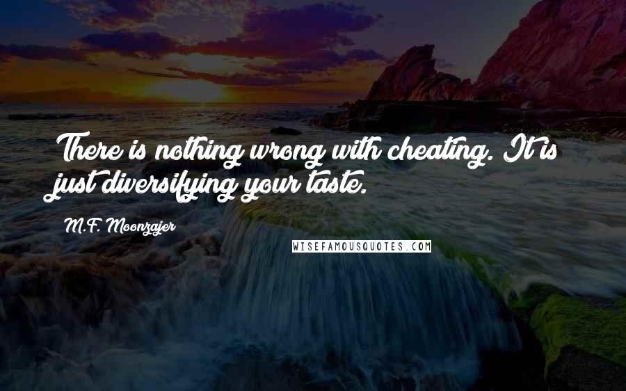 M.F. Moonzajer Quotes: There is nothing wrong with cheating. It is just diversifying your taste.