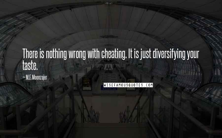 M.F. Moonzajer Quotes: There is nothing wrong with cheating. It is just diversifying your taste.