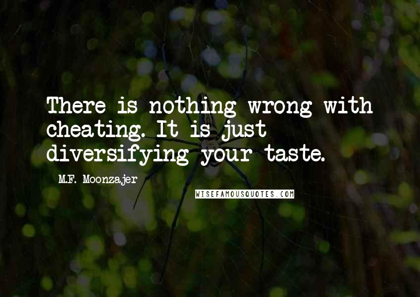 M.F. Moonzajer Quotes: There is nothing wrong with cheating. It is just diversifying your taste.