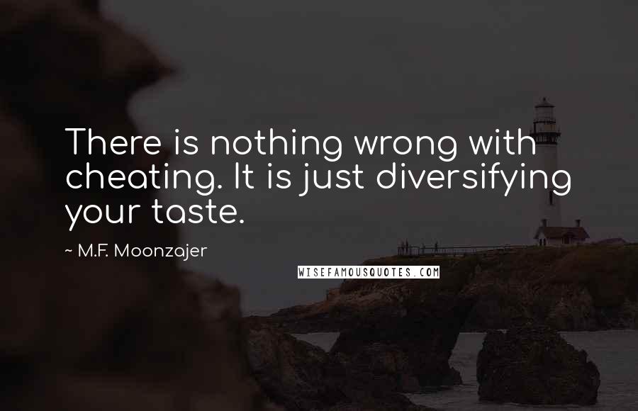 M.F. Moonzajer Quotes: There is nothing wrong with cheating. It is just diversifying your taste.