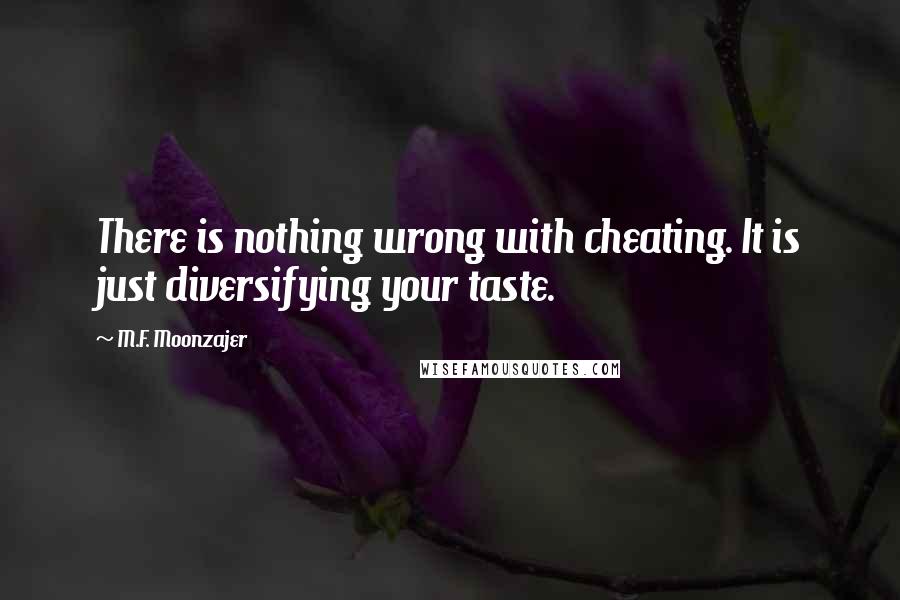 M.F. Moonzajer Quotes: There is nothing wrong with cheating. It is just diversifying your taste.