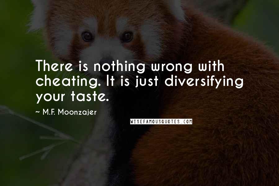 M.F. Moonzajer Quotes: There is nothing wrong with cheating. It is just diversifying your taste.