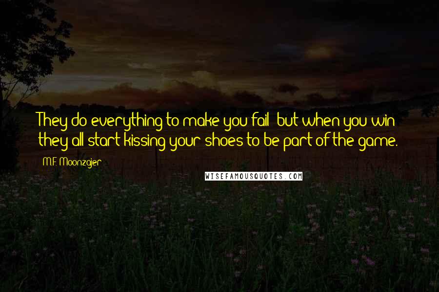 M.F. Moonzajer Quotes: They do everything to make you fail; but when you win they all start kissing your shoes to be part of the game.