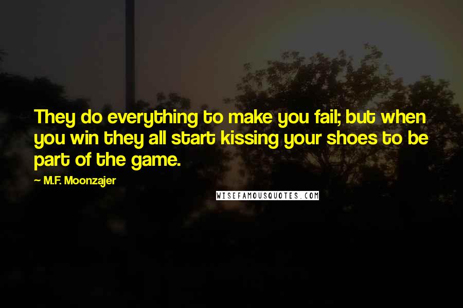 M.F. Moonzajer Quotes: They do everything to make you fail; but when you win they all start kissing your shoes to be part of the game.
