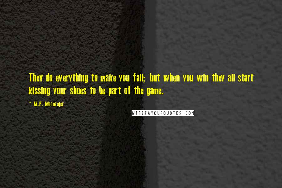 M.F. Moonzajer Quotes: They do everything to make you fail; but when you win they all start kissing your shoes to be part of the game.