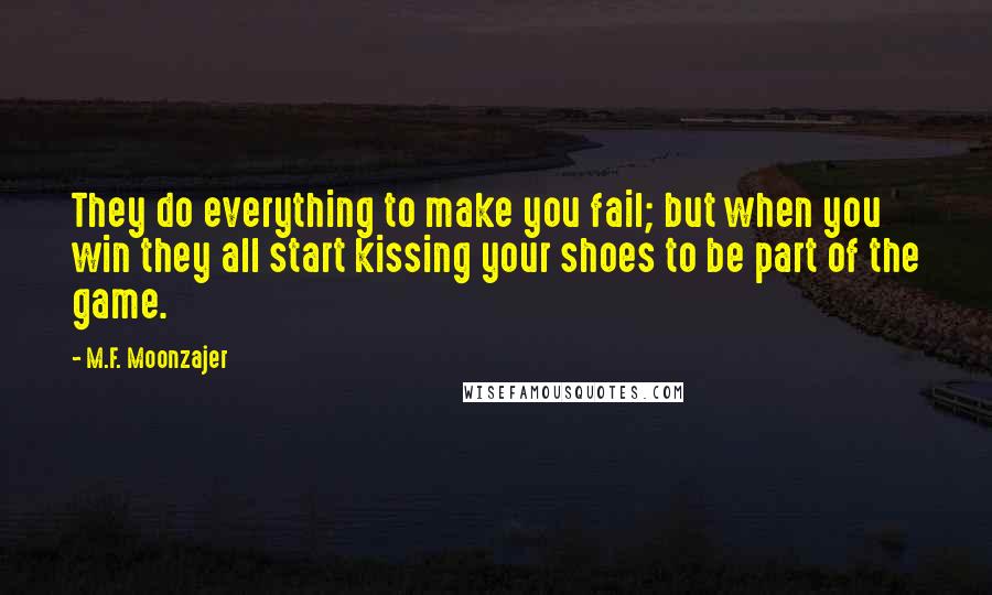 M.F. Moonzajer Quotes: They do everything to make you fail; but when you win they all start kissing your shoes to be part of the game.