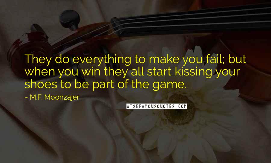 M.F. Moonzajer Quotes: They do everything to make you fail; but when you win they all start kissing your shoes to be part of the game.