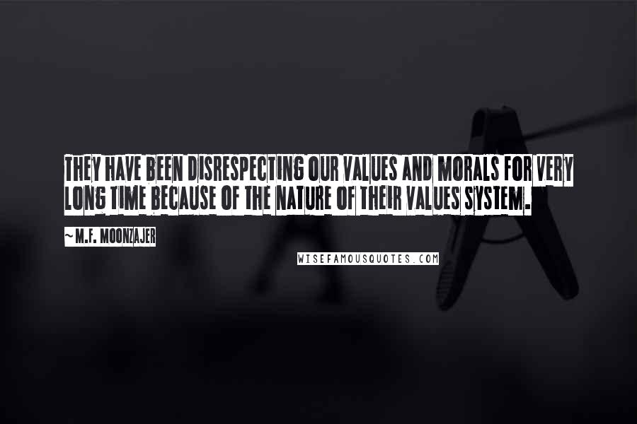 M.F. Moonzajer Quotes: They have been disrespecting our values and morals for very long time because of the nature of their values system.