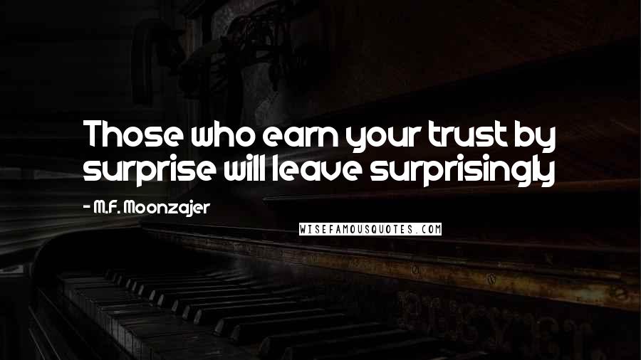 M.F. Moonzajer Quotes: Those who earn your trust by surprise will leave surprisingly