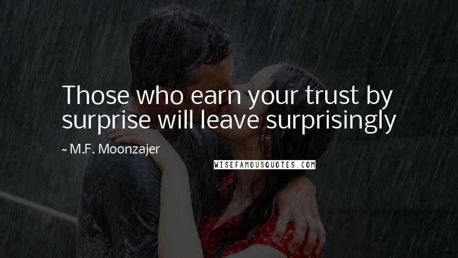 M.F. Moonzajer Quotes: Those who earn your trust by surprise will leave surprisingly