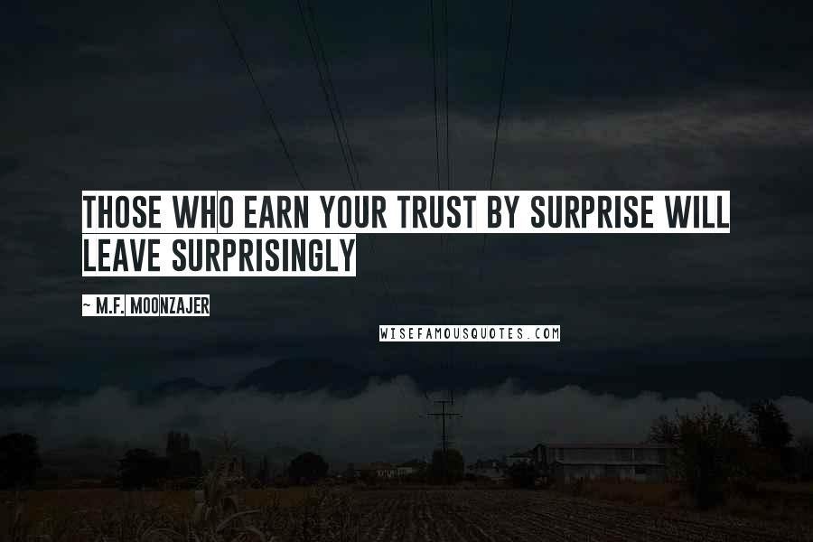 M.F. Moonzajer Quotes: Those who earn your trust by surprise will leave surprisingly