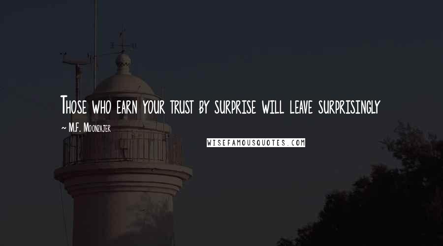 M.F. Moonzajer Quotes: Those who earn your trust by surprise will leave surprisingly