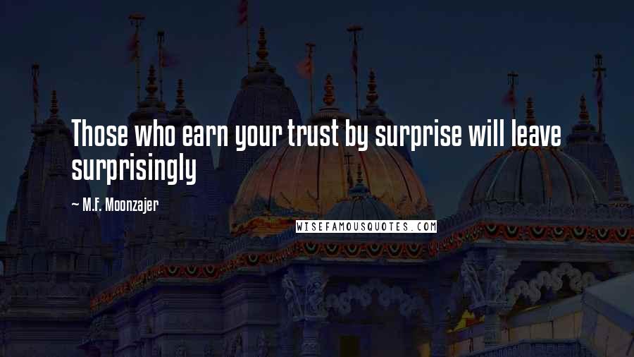 M.F. Moonzajer Quotes: Those who earn your trust by surprise will leave surprisingly