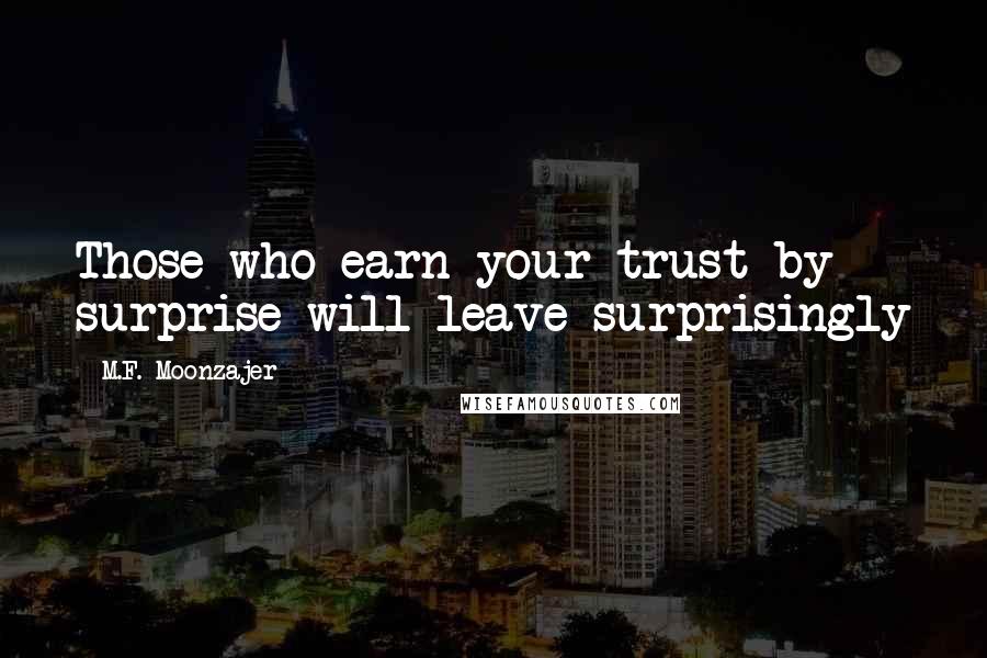 M.F. Moonzajer Quotes: Those who earn your trust by surprise will leave surprisingly