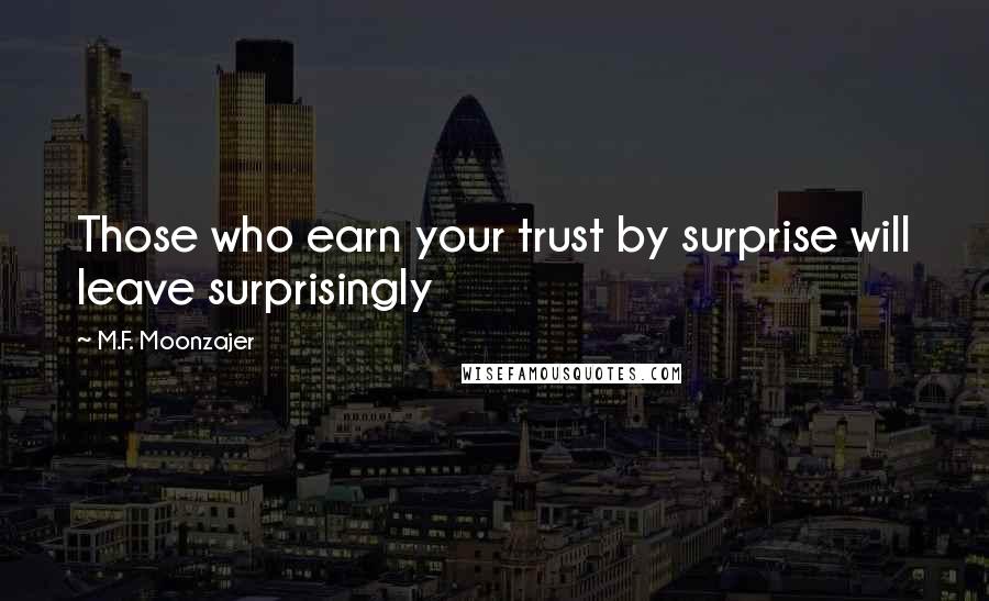 M.F. Moonzajer Quotes: Those who earn your trust by surprise will leave surprisingly