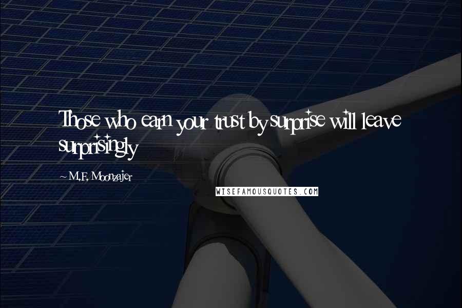 M.F. Moonzajer Quotes: Those who earn your trust by surprise will leave surprisingly