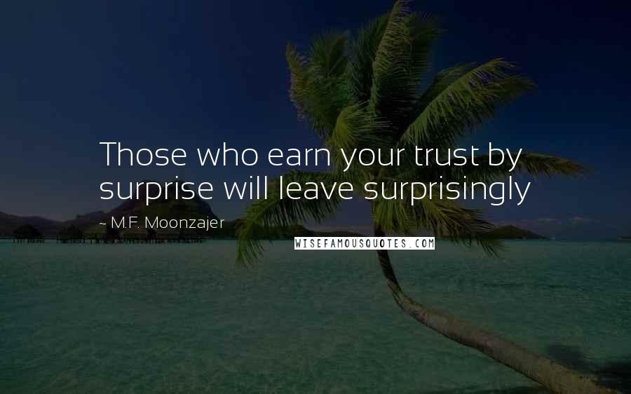 M.F. Moonzajer Quotes: Those who earn your trust by surprise will leave surprisingly