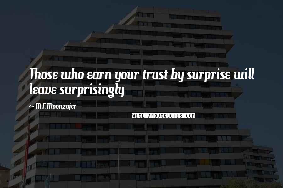 M.F. Moonzajer Quotes: Those who earn your trust by surprise will leave surprisingly