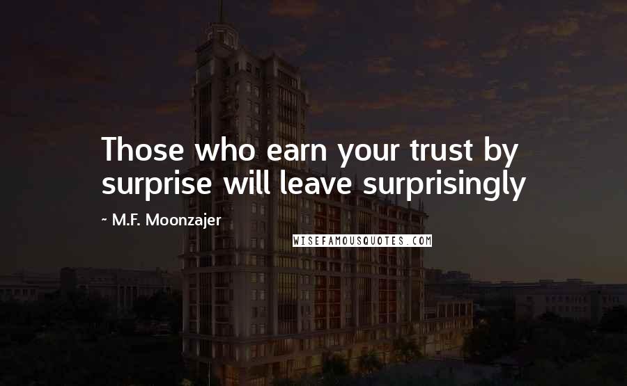 M.F. Moonzajer Quotes: Those who earn your trust by surprise will leave surprisingly